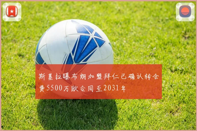 斯基拉曝布朗加盟拜仁已确认转会费5500万欧合同至2031年
