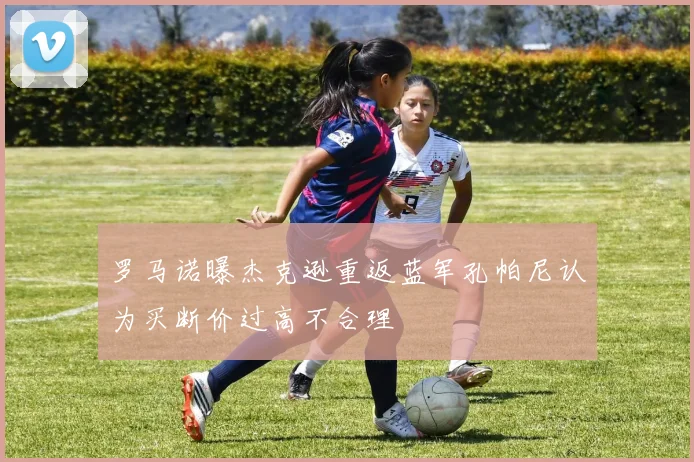 罗马诺曝杰克逊重返蓝军孔帕尼认为买断价过高不合理