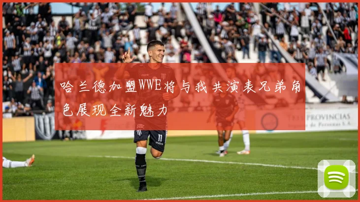哈兰德加盟WWE将与我共演表兄弟角色展现全新魅力