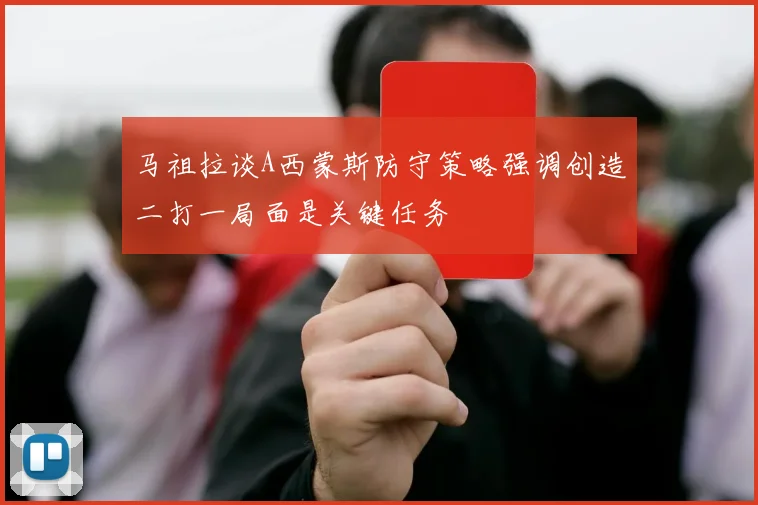 马祖拉谈A西蒙斯防守策略强调创造二打一局面是关键任务