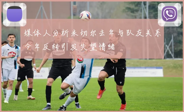 媒体人分析米切尔去年与队友关系今年反转引发失望情绪