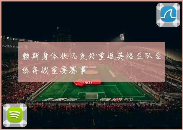 赖斯身体状况良好重返英格兰队合练备战重要赛事