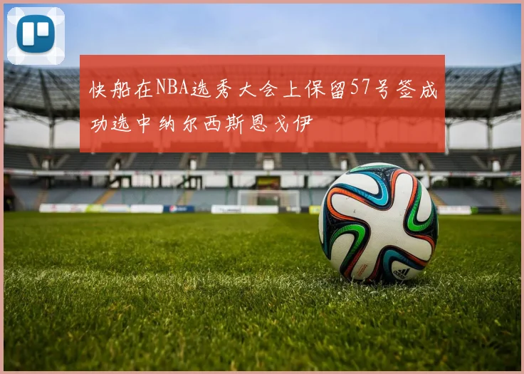 快船在NBA选秀大会上保留57号签成功选中纳尔西斯恩戈伊