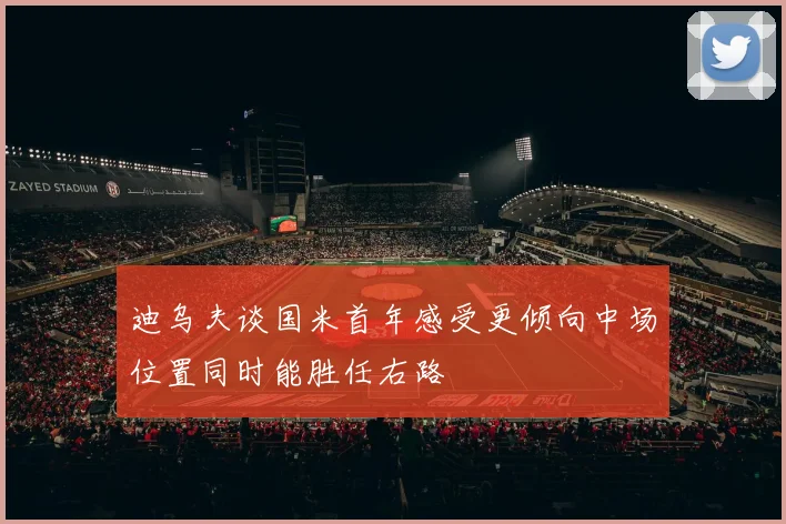 迪乌夫谈国米首年感受更倾向中场位置同时能胜任右路